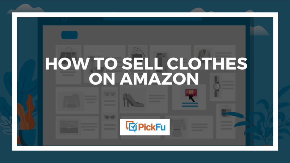 How to sell clothes on Amazon The PickFu blog